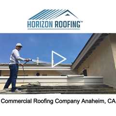 Commercial Roofing Company Anaheim, CA - Horizon Roofing - 714-328-1967