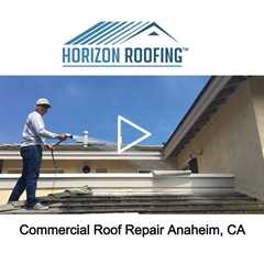 Commercial Roof Repair Anaheim, CA - Horizon Roofing - 714-328-1967