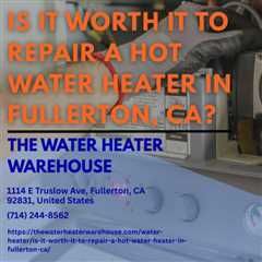 Is it worth it to repair a hot water heater in Fullerton, CA?