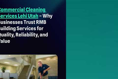 Commercial Cleaning Services Lehi Utah – Why Businesses Trust RMB Building Services for Quality,..