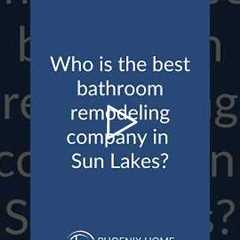 Who is the best bathroom remodeling company in Sun Lakes? | 602-492-8205 Phoenix Home Remodeling